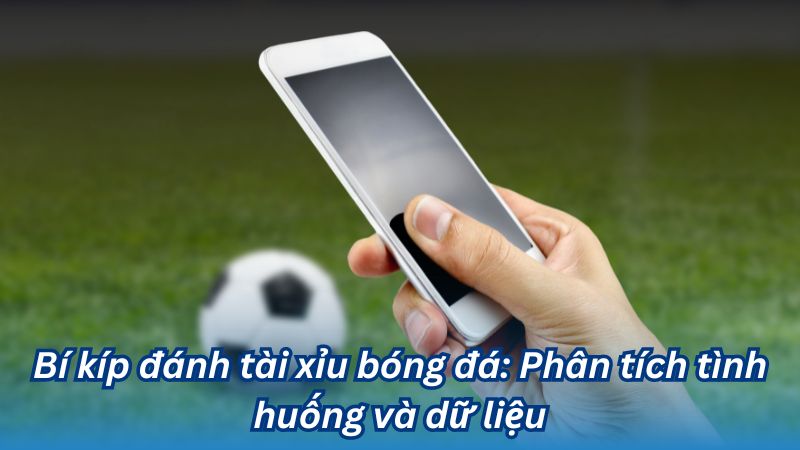 Bí kíp đánh tài xỉu bóng đá: Phân tích tình huống và dữ liệu