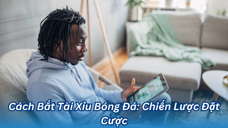 Cách Bắt Tài Xỉu Bóng Đá: Chiến Lược Đặt Cược