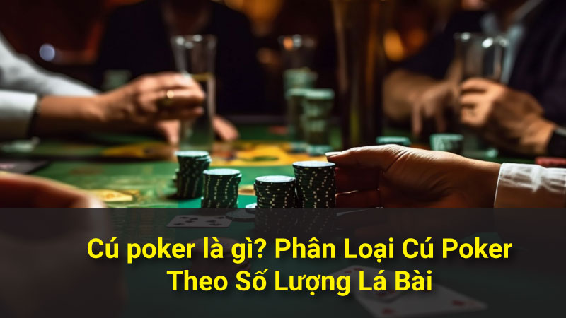 Cú poker là gì? Phân Loại Cú Poker Theo Số Lượng Lá Bài