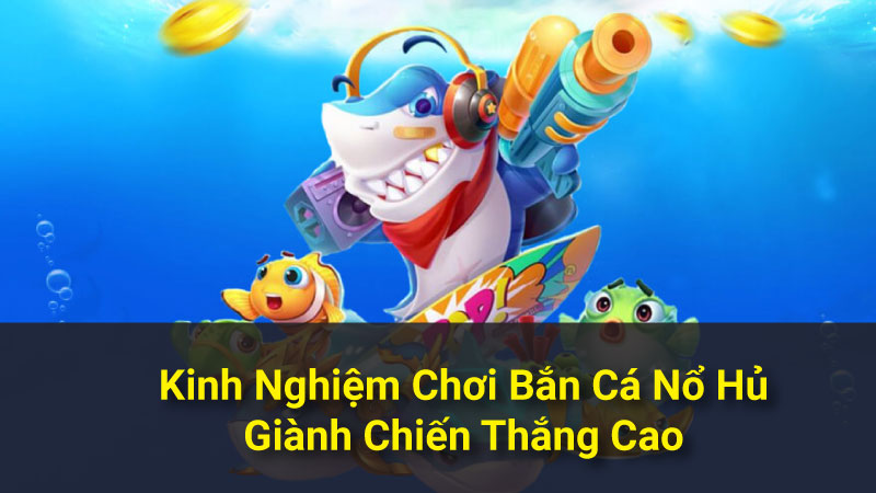 Kinh Nghiệm Chơi Bắn Cá Nổ Hủ Giành Chiến Thắng Cao