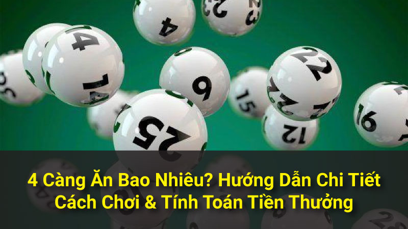 4 Càng Ăn Bao Nhiêu? Hướng Dẫn Chi Tiết Cách Chơi & Tính Toán Tiền Thưởng