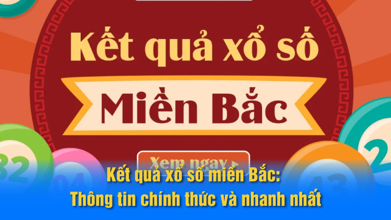 Kết quả xổ số miền Bắc: Thông tin chính thức và nhanh nhất