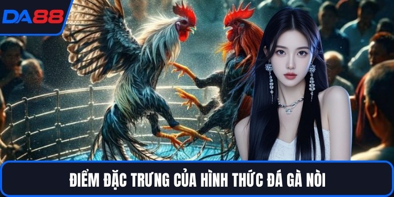 Điểm đặc trưng của hình thức đá gà nòi