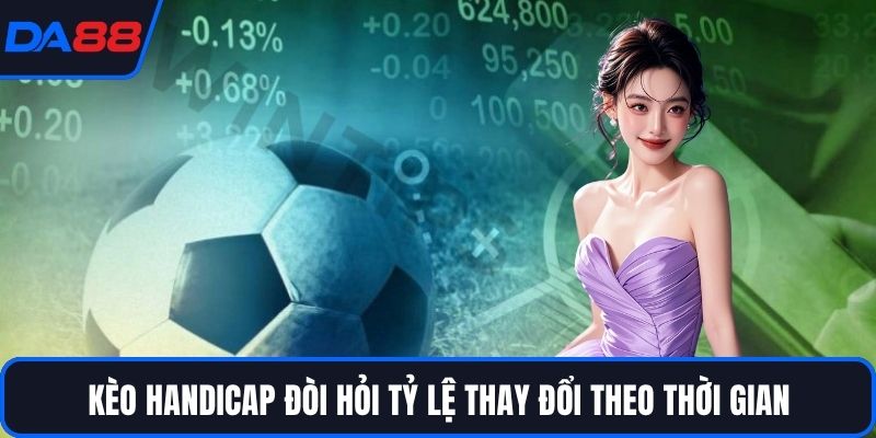 Kèo Handicap đòi hỏi tỷ lệ thay đổi theo thời gian