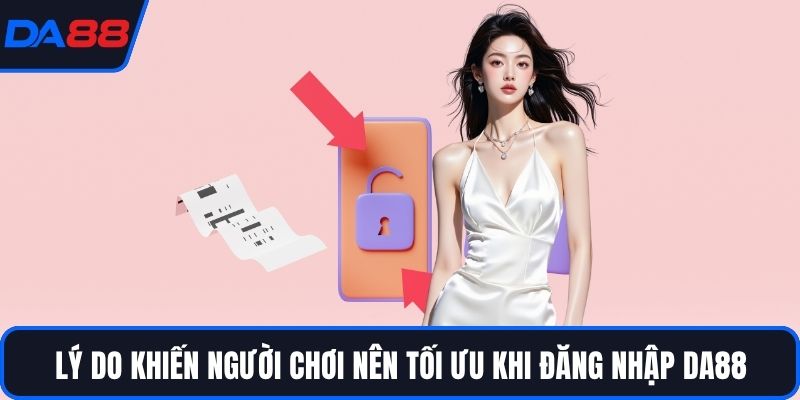 Lý do khiến người chơi nên tối ưu khi đăng nhập DA88