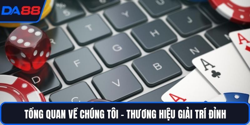 Tổng quan về chúng tôi - thương hiệu giải trí đỉnh